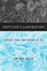Image for Neptune&#39;s laboratory  : fantasy, fear, and science at sea
