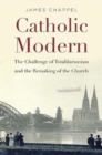 Image for Catholic modern  : the challenge of totalitarianism and the remaking of the Church