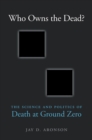 Image for Who owns the dead?: the science and politics of death at Ground Zero