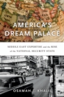 Image for America&#39;s dream palace: Middle East expertise and the rise of the national security state