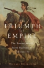 Image for The triumph of empire: the Roman world from Hadrian to Constantine