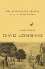Image for Civic Longing : The Speculative Origins of U.S. Citizenship