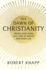 Image for The Dawn of Christianity : People and Gods in a Time of Magic and Miracles
