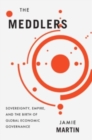 Image for The meddlers  : sovereignty, empire, and the birth of global economic governance
