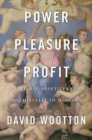 Image for Power, pleasure, and profit  : insatiable appetites from Machiavelli to Madison