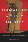 Image for Humanity without dignity: moral equality, respect, and human rights