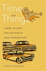 Image for Time for things  : labor, leisure, and the rise of mass consumption