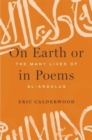 Image for On Earth or in poems  : the many lives of al-Andalus