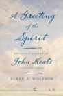 Image for A greeting of the spirit  : selected poetry of John Keats with commentaries