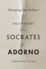 Image for Changing the subject: philosophy from Socrates to Adorno