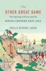 Image for The other great game  : the opening of Korea and the birth of modern East Asia