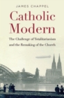 Image for Catholic modern: the challenge of totalitarianism and the remaking of the Church