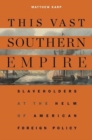Image for This Vast Southern Empire : Slaveholders at the Helm of American Foreign Policy
