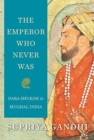 Image for The emperor who never was  : Dara Shukoh in Mughal India