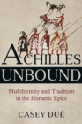 Image for Achilles unbound  : multiformity and tradition in the Homeric epics