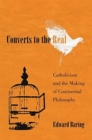 Image for Converts to the real  : Catholicism and the making of continental philosophy