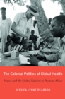 Image for Colonial Politics of Global Health: France and the United Nations in Postwar Africa.