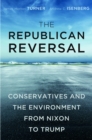 Image for The Republican reversal: conservatives and the environment from Nixon to Trump