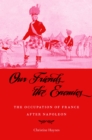 Image for Our friends the enemies: the occupation of France after Napoleon