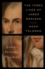 Image for Three Lives of James Madison: Genius, Partisan, President