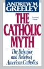 Image for The Catholic Myth : The Behavior and Beliefs of American Catholics