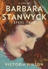 Image for A life of Barbara Stanwyck  : steel-true, 1907-1940