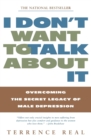 Image for I Don&#39;t Want to Talk about it : Overcoming the Secret Legacy of Male Depression