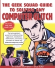 Image for The geek squad guide to solving any computer glitch  : the technophobe&#39;s guide to troubleshooting, equipment, installation, maintenance, and saving your data in almost any personal computing crisis