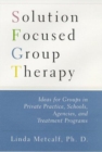 Image for Solution Focused Group Therapy : Ideas for Groups in Private Practice, Schools, Agencies, and Treatment Programs