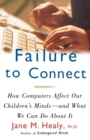 Image for Failure to connect  : how computers affect our children&#39;s minds and what we can do about it
