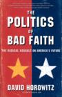 Image for The Politics of Bad Faith : The Radical Assault on America&#39;s Future