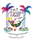 Image for Eat Mangoes Naked: Finding Pleasure Everywhere and Dancing with the Pits!