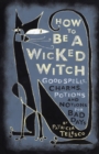 Image for How to be a Wicked Witch : Good Spells, Charms, Potions, and Notions for Bad Days