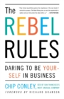 Image for The Rebel Rules : Daring to be Yourself in Business
