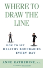 Image for Where to Draw the Line : How to Set Healthy Boundaries Every Day