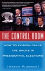 Image for The control room: how television calls the shots in presidential elections