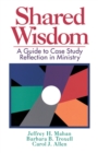 Image for Shared Wisdom : A Guide to Case Study Reflection in Ministry