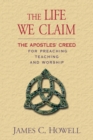 Image for The life we claim  : the Apostles&#39; Creed for preaching, teaching and worship