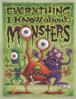 Image for Everything I Know About Monsters : A Collection of Made-up Facts, Educated Guesses, and Silly Pictures about Creatures of Creepiness