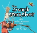 Image for The Snack Smasher : And Other Reasons Why It&#39;s Not My Fault