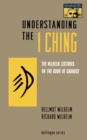 Image for Understanding the I Ching : The Wilhelm Lectures on the Book of Changes