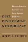 Image for Debt, Development, and Democracy : Modern Political Economy and Latin America, 1965-1985