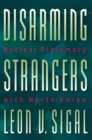 Image for Disarming strangers  : nuclear diplomacy with North Korea