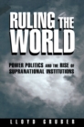 Image for Ruling the World : Power Politics and the Rise of Supranational Institutions