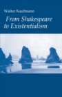 Image for From Shakespeare to Existentialism : Essays on Shakespeare and Goethe; Hegel and Kierkegaard; Nietzsche, Rilke, and Freud; Jaspers, Heidegger, and Toynbee
