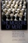 Image for The measure of merit  : talents, intelligence, and inequality in the French and American republics, 1750-1940