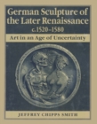 Image for German Sculpture of the Later Renaissance c.1520-1580 : Art in an Age of Uncertainty