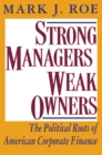 Image for Strong Managers, Weak Owners : The Political Roots of American Corporate Finance
