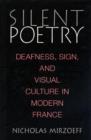 Image for Silent Poetry : Deafness, Sign, and Visual Culture in Modern France