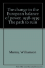 Image for The Change in the European Balance of Power, 1938-1939 : The Path to Ruin